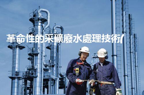 革命性的采礦廢水處理技術(shù)：解決環(huán)境難題，創(chuàng)造可持續(xù)未來！